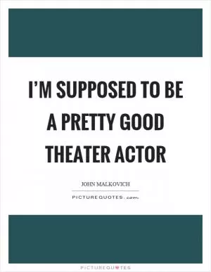 I’m supposed to be a pretty good theater actor Picture Quote #1