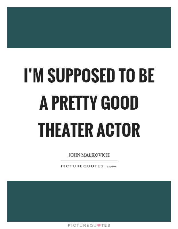I'm supposed to be a pretty good theater actor Picture Quote #1