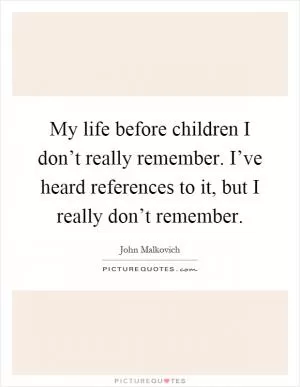 My life before children I don’t really remember. I’ve heard references to it, but I really don’t remember Picture Quote #1