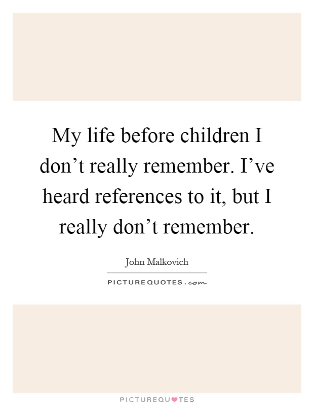 My life before children I don't really remember. I've heard references to it, but I really don't remember Picture Quote #1