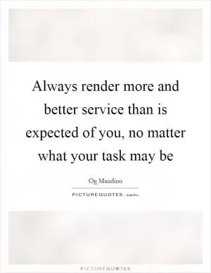 Always render more and better service than is expected of you, no matter what your task may be Picture Quote #1