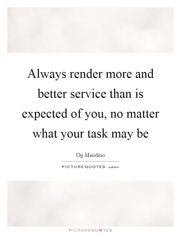 Always render more and better service than is expected of you, no matter what your task may be Picture Quote #1