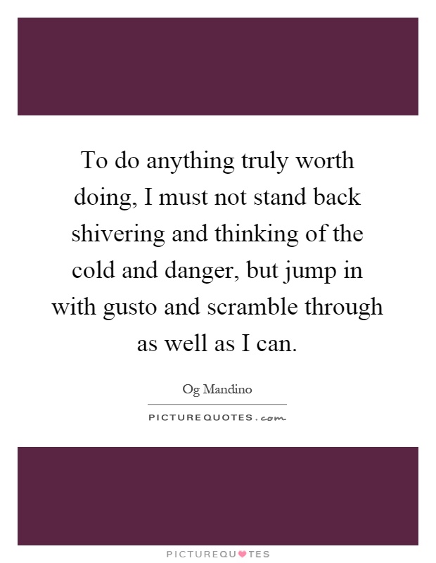 To do anything truly worth doing, I must not stand back shivering and thinking of the cold and danger, but jump in with gusto and scramble through as well as I can Picture Quote #1