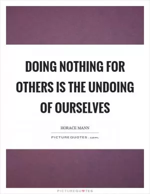 Doing nothing for others is the undoing of ourselves Picture Quote #1