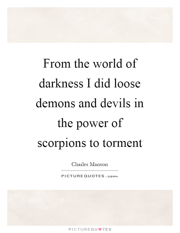 From the world of darkness I did loose demons and devils in the power of scorpions to torment Picture Quote #1