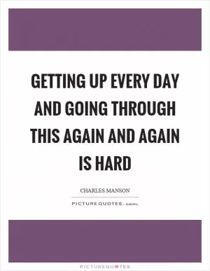 Getting up every day and going through this again and again is hard Picture Quote #1