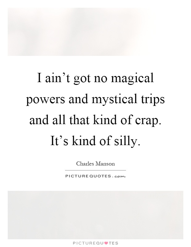 I ain't got no magical powers and mystical trips and all that kind of crap. It's kind of silly Picture Quote #1