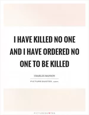 I have killed no one and I have ordered no one to be killed Picture Quote #1