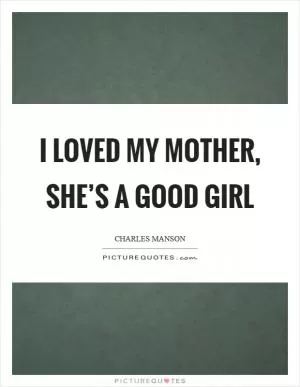 I loved my mother, she’s a good girl Picture Quote #1