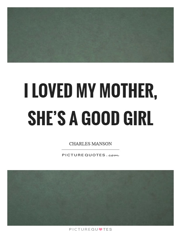 I loved my mother, she's a good girl Picture Quote #1