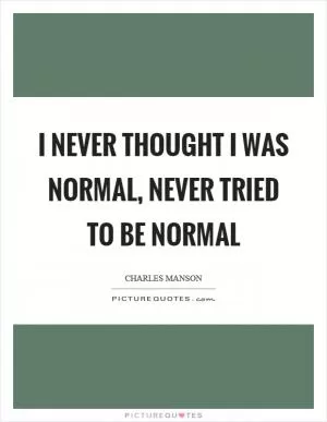 I never thought I was normal, never tried to be normal Picture Quote #1