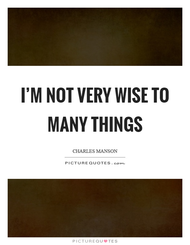 I'm not very wise to many things Picture Quote #1