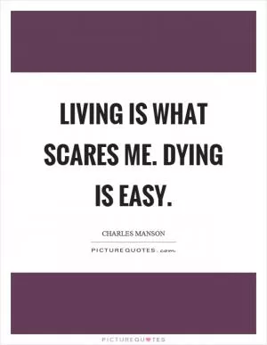 Living is what scares me. Dying is easy Picture Quote #1