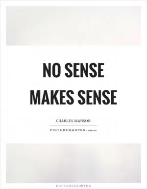No sense makes sense Picture Quote #1