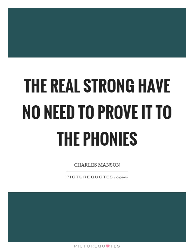 The real strong have no need to prove it to the phonies Picture Quote #1