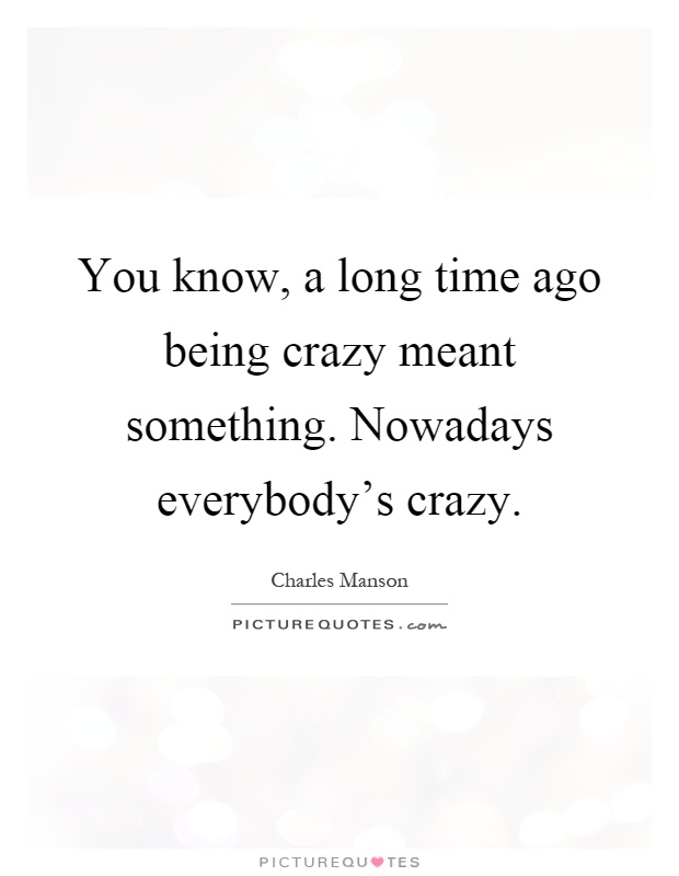 You know, a long time ago being crazy meant something. Nowadays everybody's crazy Picture Quote #1