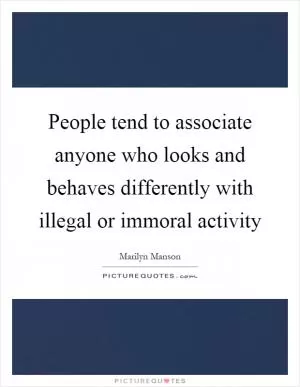 People tend to associate anyone who looks and behaves differently with illegal or immoral activity Picture Quote #1