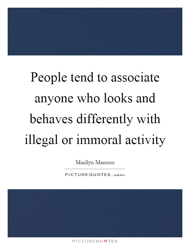People tend to associate anyone who looks and behaves differently with illegal or immoral activity Picture Quote #1