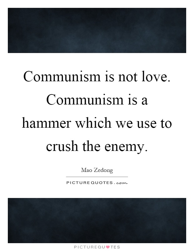Communism is not love. Communism is a hammer which we use to crush the enemy Picture Quote #1