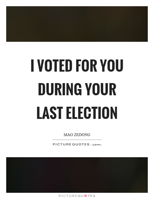 I voted for you during your last election Picture Quote #1