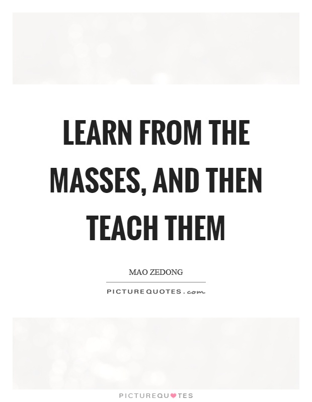 Learn from the masses, and then teach them Picture Quote #1