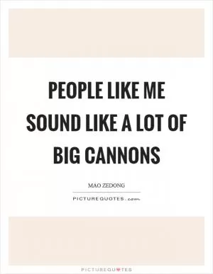 People like me sound like a lot of big cannons Picture Quote #1