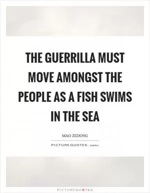 The guerrilla must move amongst the people as a fish swims in the sea Picture Quote #1