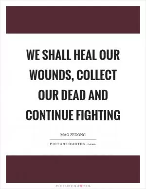 We shall heal our wounds, collect our dead and continue fighting Picture Quote #1