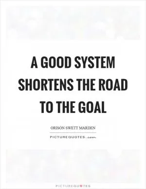 A good system shortens the road to the goal Picture Quote #1