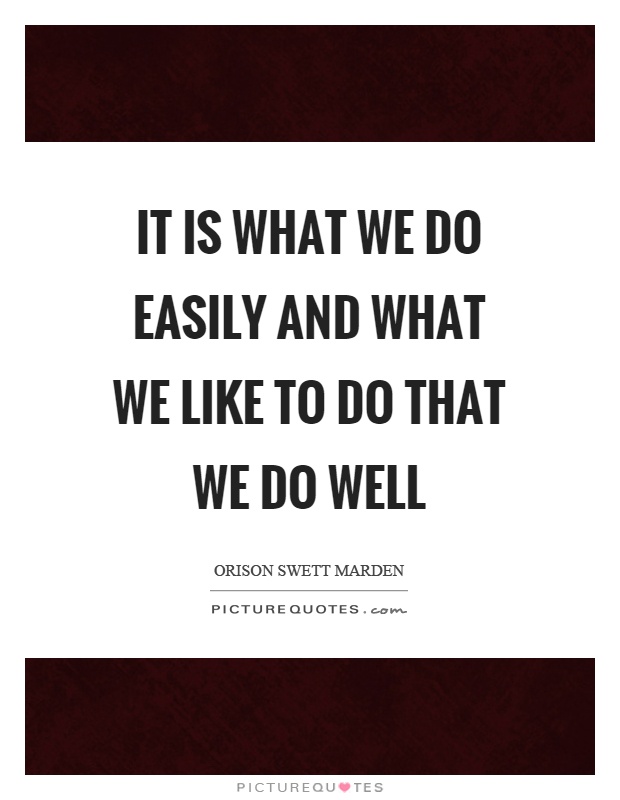 It is what we do easily and what we like to do that we do well Picture Quote #1