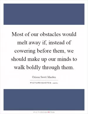 Most of our obstacles would melt away if, instead of cowering before them, we should make up our minds to walk boldly through them Picture Quote #1