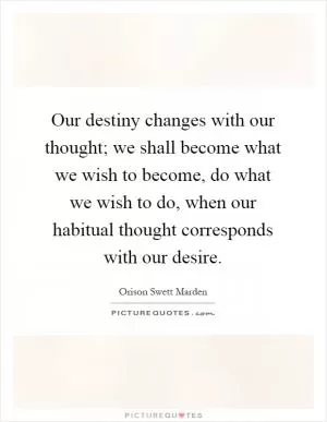 Our destiny changes with our thought; we shall become what we wish to become, do what we wish to do, when our habitual thought corresponds with our desire Picture Quote #1
