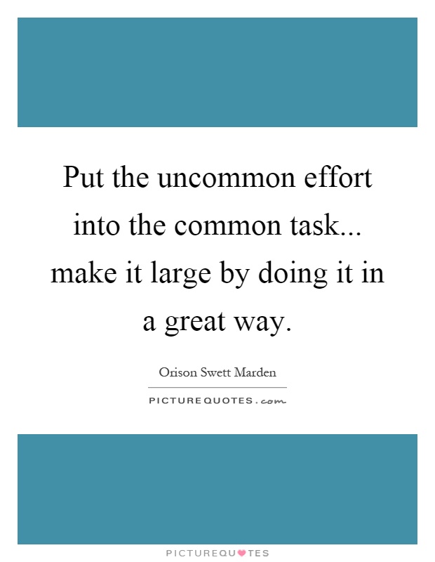 Put the uncommon effort into the common task... make it large by doing it in a great way Picture Quote #1