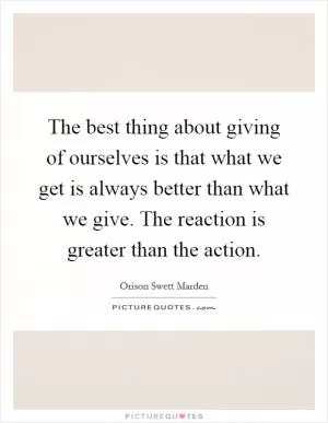 The best thing about giving of ourselves is that what we get is always better than what we give. The reaction is greater than the action Picture Quote #1
