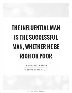 The influential man is the successful man, whether he be rich or poor Picture Quote #1