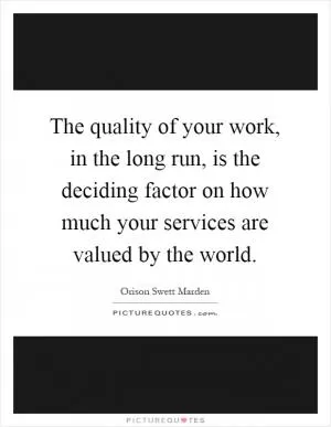 The quality of your work, in the long run, is the deciding factor on how much your services are valued by the world Picture Quote #1