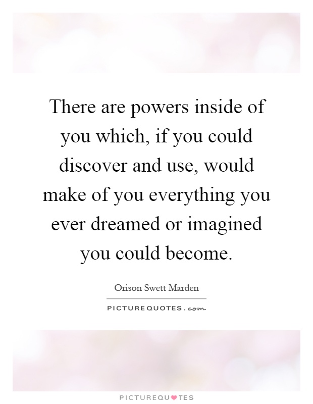 There are powers inside of you which, if you could discover and use, would make of you everything you ever dreamed or imagined you could become Picture Quote #1