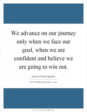 We advance on our journey only when we face our goal, when we are confident and believe we are going to win out Picture Quote #1