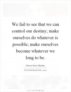 We fail to see that we can control our destiny; make ourselves do whatever is possible; make ourselves become whatever we long to be Picture Quote #1