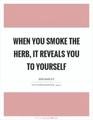 When you smoke the herb, it reveals you to yourself Picture Quote #1