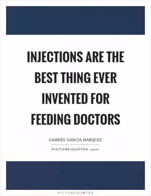 Injections are the best thing ever invented for feeding doctors Picture Quote #1