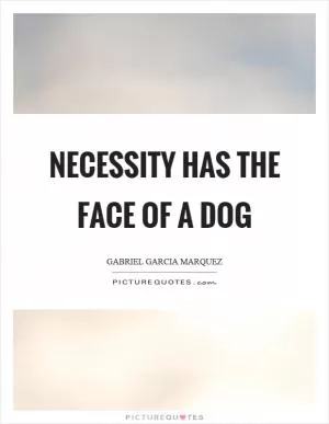 Necessity has the face of a dog Picture Quote #1
