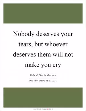 Nobody deserves your tears, but whoever deserves them will not make you cry Picture Quote #1