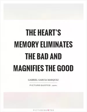The heart’s memory eliminates the bad and magnifies the good Picture Quote #1