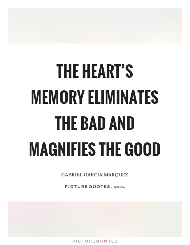 The heart's memory eliminates the bad and magnifies the good Picture Quote #1