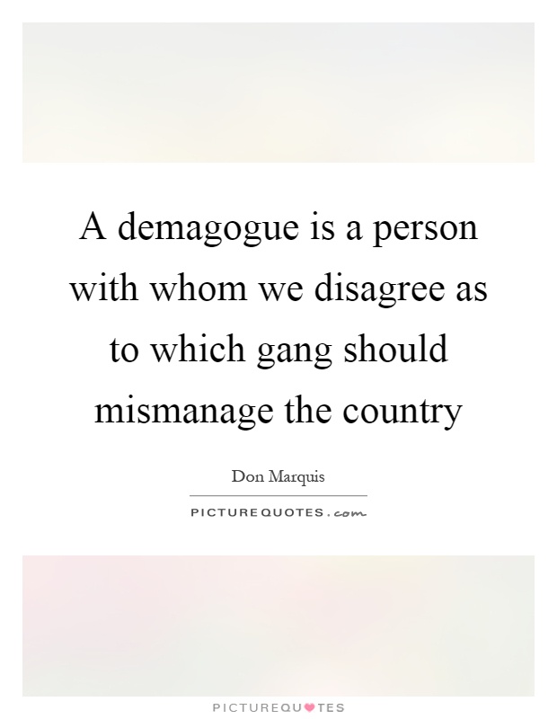 A demagogue is a person with whom we disagree as to which gang should mismanage the country Picture Quote #1