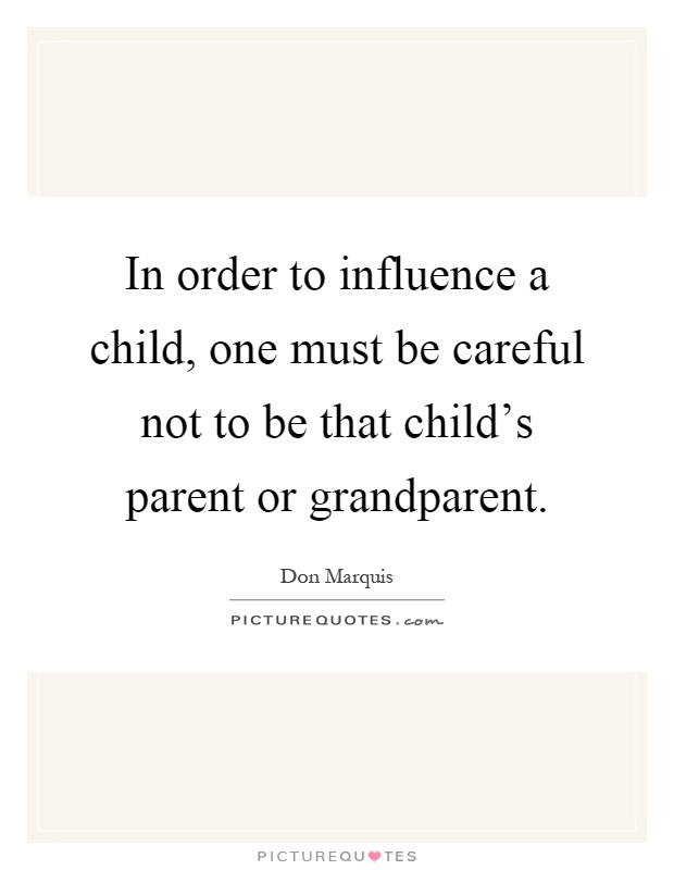 In order to influence a child, one must be careful not to be that child's parent or grandparent Picture Quote #1