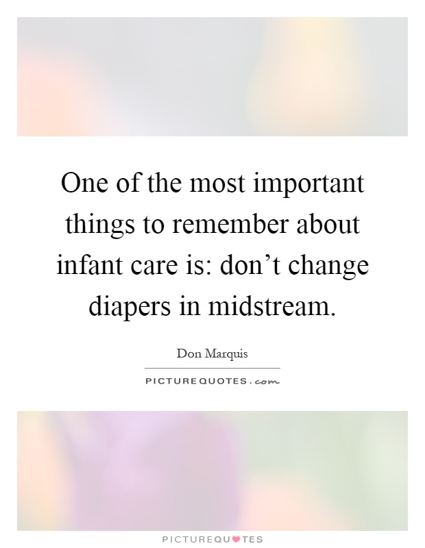One of the most important things to remember about infant care is: don't change diapers in midstream Picture Quote #1
