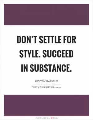 Don’t settle for style. Succeed in substance Picture Quote #1