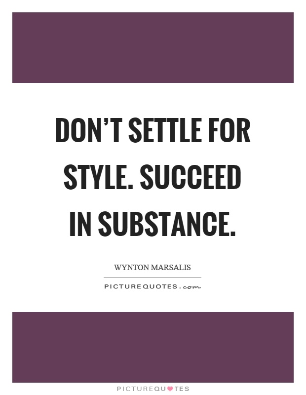 Don't settle for style. Succeed in substance Picture Quote #1